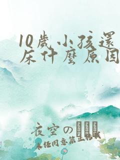 10岁小孩还尿床什么原因