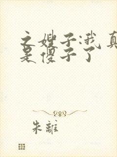 之嫂子:我真不是傻子了