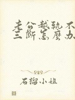 老公越轨不跟小三断怎么办