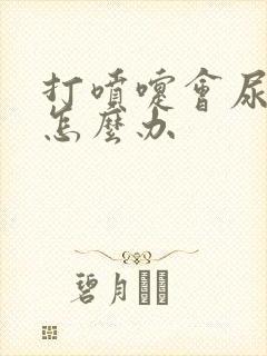 打喷嚏会尿漏是怎么办