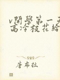 v开学第一天,高冷校花给我表白了