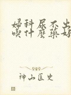 妇科尿不出来尿吃什么药好