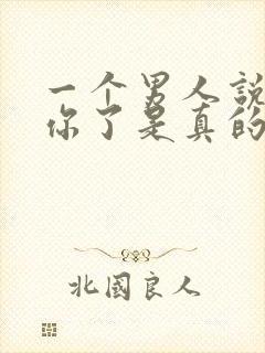 一个男人说不爱你了是真的不爱了吗