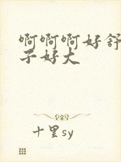 啊啊啊好舒服奶子好大