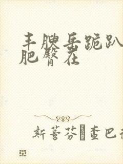 丰腴岳跪趴高撅肥臀在