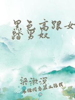 黑色高跟女王踩踏男奴