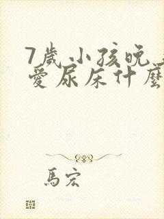 7岁小孩晚上还爱尿床什么原因