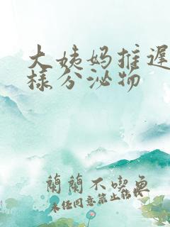 大姨妈推迟流水样分泌物