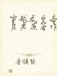 穿越成皇帝的白月光原著作者