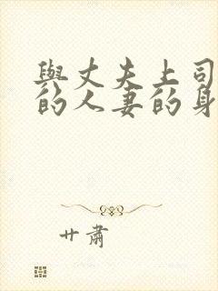 与丈夫上司出轨的人妻的身体伦理免费