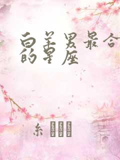 白羊男最合不来的星座