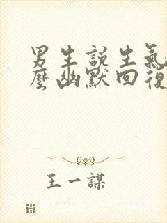 男生说生气了怎么幽默回复他