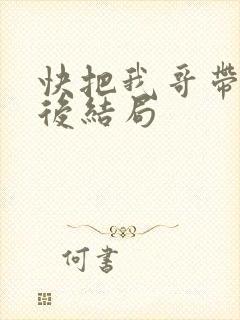 快把我哥带走最后结局