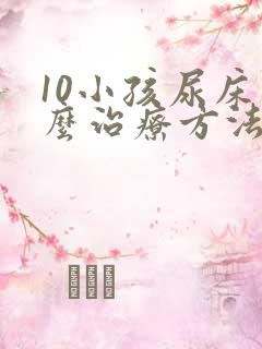 10小孩尿床怎么治疗方法