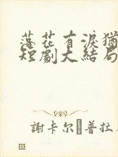 落花有泪犹带恨短剧大结局