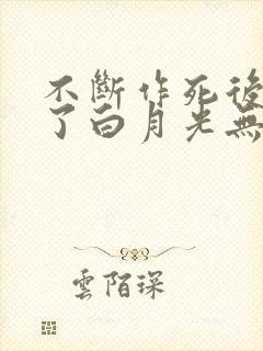 不断作死后我成了白月光无删减