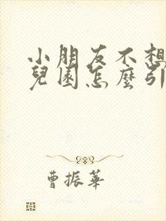 小朋友不想去幼儿园怎么引导