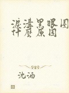 泪沟黑眼圈重是什么原因