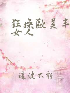 狂操欧美丰满老女人