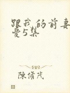 跟我的前妻谈恋爱5集