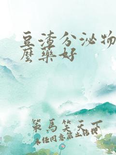 豆渣分泌物用什么药好