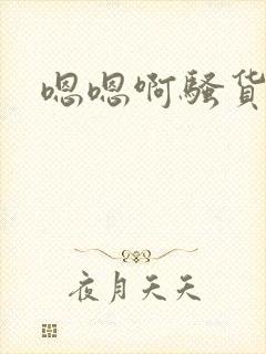 嗯嗯啊骚货好紧