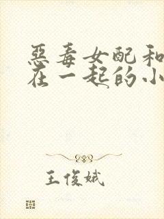 恶毒女配和男主在一起的小说