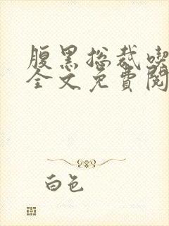 腹黑总裁吃上瘾全文免费阅读