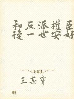 和反派权臣共梦后一世安好的小说免费阅读