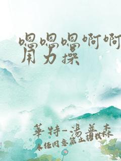 嗯嗯嗯啊啊啊啊用力操