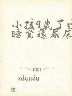 小孩9岁了晚上睡觉还尿床怎么回事
