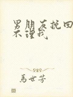 男朋友挽回我但不理我