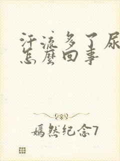 汗流多了尿很黄怎么回事