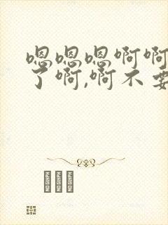 嗯嗯嗯啊啊不要了啊,啊不要