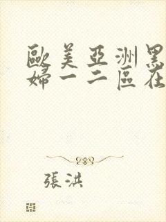 欧美亚洲黑人少妇一二区在线