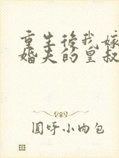 重生后我嫁了未婚夫的皇叔全文阅读免费