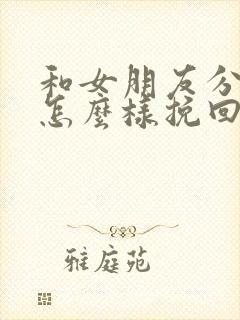 和女朋友分手了怎么样挽回