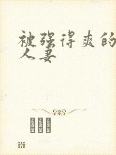 被强得爽的邻居人妻