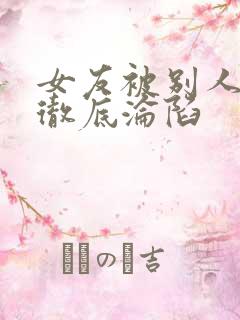 女友被别人调教彻底沦陷