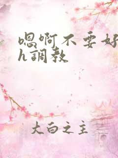 嗯啊不要好爽高h调教