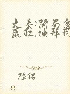 大秦:开局忽悠嬴政,他拜我为神