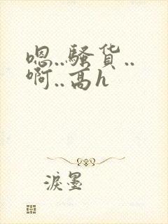 嗯..骚货..啊..高h