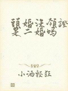 头婚没领证再婚是二婚吗