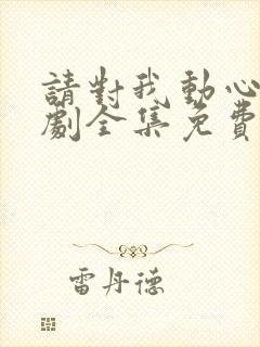 请对我动心吧短剧全集免费播放