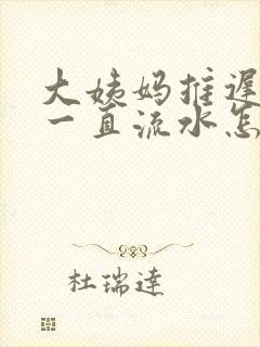 大姨妈推迟下面一直流水怎么回事