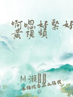 啊嗯好紧好爽好黄视频