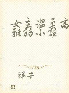 女主温柔高贵优雅的小说