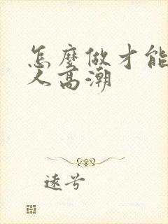 怎么做才能让女人高潮