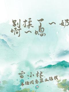 别揉了～奶头～啊～嗯