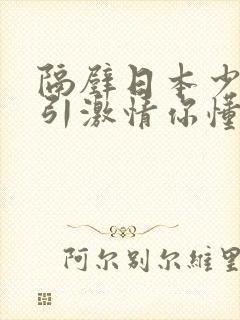 隔壁日本少妇勾引激情你懂的